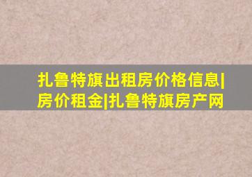 扎鲁特旗出租房价格信息|房价租金|扎鲁特旗房产网